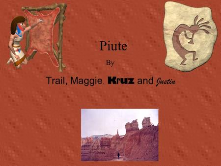 Piute Trail, Maggie, K r uz and Justin By Geographical Location The Piute lived in the Southern Great basin of Utah.