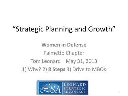 “Strategic Planning and Growth” Women in Defense Palmetto Chapter Tom Leonard May 31, 2013 1) Why? 2) 8 Steps 3) Drive to MBOs 1.