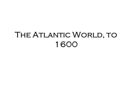 The Atlantic World, to 1600. Settlement of the Americas The earliest Americans came from the continent of Asia. ______________________________________.