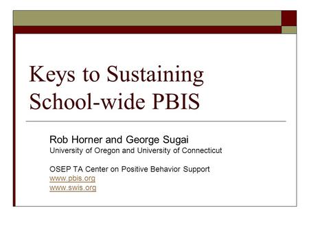 Keys to Sustaining School-wide PBIS Rob Horner and George Sugai University of Oregon and University of Connecticut OSEP TA Center on Positive Behavior.