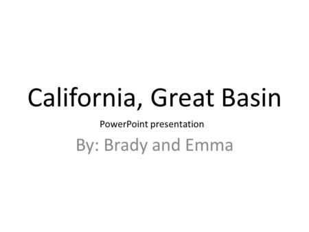 California, Great Basin By: Brady and Emma PowerPoint presentation.