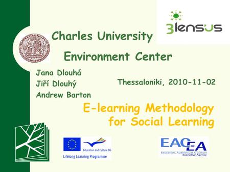 Charles University in Prague Environment Center E-learning Methodology for Social Learning Jana Dlouhá Jiří Dlouhý Andrew Barton Thessaloniki, 2010-11-02.