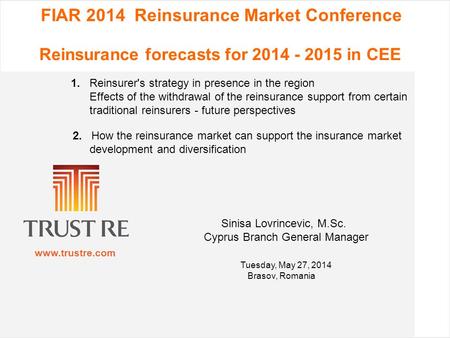 Www.trustre.com FIAR 2014 Reinsurance Market Conference Reinsurance forecasts for 2014 - 2015 in CEE 1. Reinsurer's strategy in presence in the region.