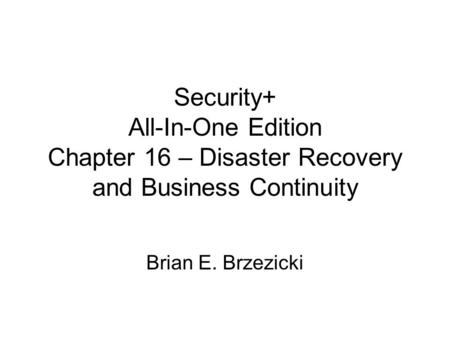 Security+ All-In-One Edition Chapter 16 – Disaster Recovery and Business Continuity Brian E. Brzezicki.
