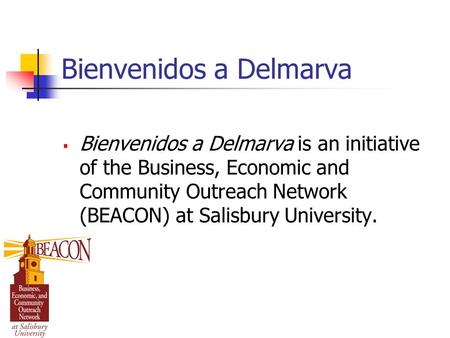 Bienvenidos a Delmarva  Bienvenidos a Delmarva is an initiative of the Business, Economic and Community Outreach Network (BEACON) at Salisbury University.