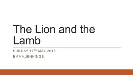 The Lion and the Lamb SUNDAY 17 TH MAY 2015 EMMA JENKINGS.
