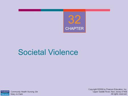 Societal Violence Copyright ©2008 by Pearson Education, Inc. Upper Saddle River, New Jersey 07458 All rights reserved. Community Health Nursing, 5/e Mary.