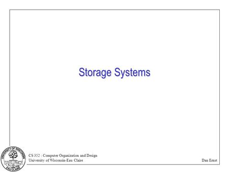 CS 352 : Computer Organization and Design University of Wisconsin-Eau Claire Dan Ernst Storage Systems.