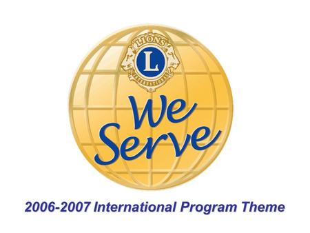 2006-2007 International Program Theme. “We serve” the members, communities & the world.