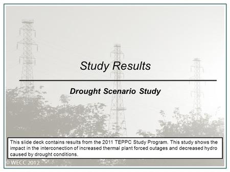 Study Results Drought Scenario Study This slide deck contains results from the 2011 TEPPC Study Program. This study shows the impact in the interconection.