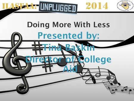 ILASFAA: 2014 Doing More With Less Presented by: Tina Baskin Director of College Aid.