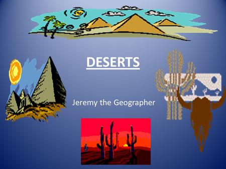 DESERTS Jeremy the Geographer.