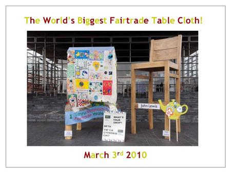 The World’s Biggest Fairtrade Table Cloth!The World’s Biggest Fairtrade Table Cloth! March 3 rd 2010.