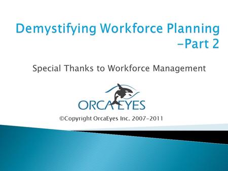 Special Thanks to Workforce Management ©Copyright OrcaEyes Inc. 2007-2011.