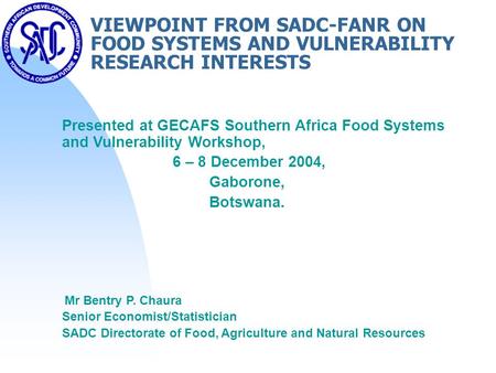 VIEWPOINT FROM SADC-FANR ON FOOD SYSTEMS AND VULNERABILITY RESEARCH INTERESTS Presented at GECAFS Southern Africa Food Systems and Vulnerability Workshop,