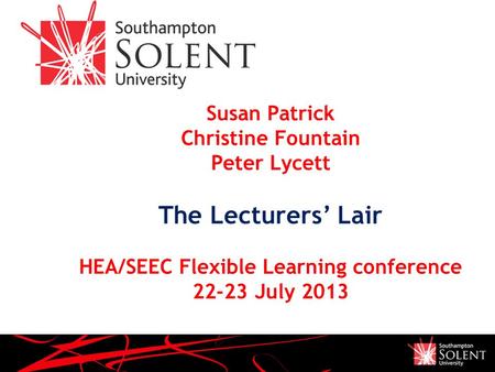 Susan Patrick Christine Fountain Peter Lycett The Lecturers’ Lair HEA/SEEC Flexible Learning conference 22-23 July 2013.