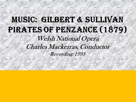 MUSIC: Gilbert & Sullivan PIRATES OF PENZANCE (1879) Welsh National Opera Charles Mackerras, Conductor Recording: 1993.