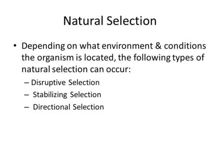 Natural Selection Depending on what environment & conditions the organism is located, the following types of natural selection can occur: – Disruptive.
