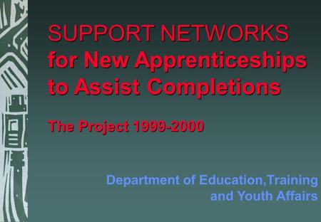 SUPPORT NETWORKS for New Apprenticeships to Assist Completions The Project 1999-2000 Department of Education,Training and Youth Affairs.