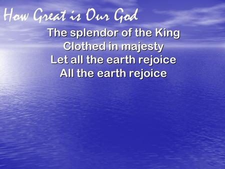 How Great is Our God The splendor of the King Clothed in majesty Let all the earth rejoice All the earth rejoice.