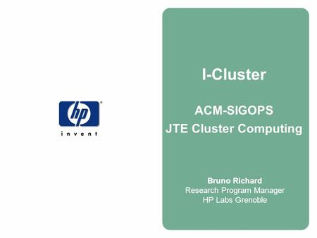 I-Cluster ACM-SIGOPS JTE Cluster Computing Bruno Richard Research Program Manager HP Labs Grenoble.