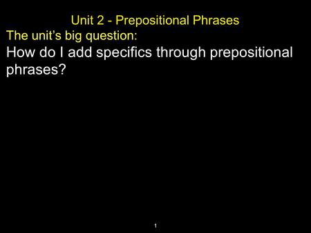 1 Unit 2 - Prepositional Phrases The unit’s big question: How do I add specifics through prepositional phrases?