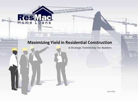 Maximizing Yield in Residential Construction A Strategic Partnership for Builders March 2014.