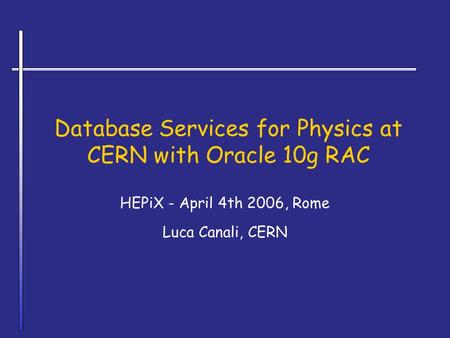 Database Services for Physics at CERN with Oracle 10g RAC HEPiX - April 4th 2006, Rome Luca Canali, CERN.