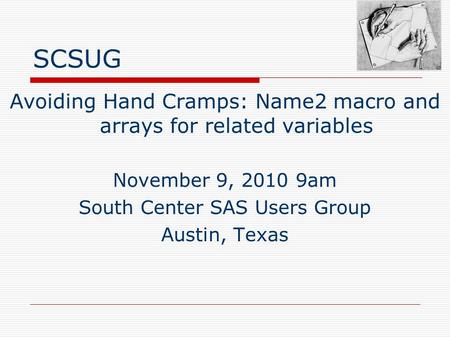 SCSUG Avoiding Hand Cramps: Name2 macro and arrays for related variables November 9, 2010 9am South Center SAS Users Group Austin, Texas.