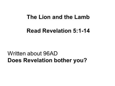 The Lion and the Lamb Read Revelation 5:1-14 Written about 96AD Does Revelation bother you?