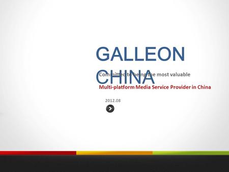 GALLEON CHINA 2012.08 Committed to being the most valuable Multi-platform Media Service Provider in China.