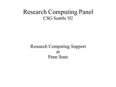 Research Computing Panel CSG Seattle '02 Research Computing Support at Penn State.