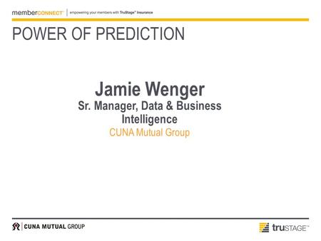 Jamie Wenger Sr. Manager, Data & Business Intelligence CUNA Mutual Group POWER OF PREDICTION.