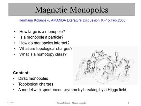Hermann Kolanoski, Magnetic Monopoles1 8.2.2005 Magnetic Monopoles How large is a monopole? Is a monopole a particle? How do monopoles interact? What.