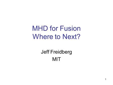 1 MHD for Fusion Where to Next? Jeff Freidberg MIT.