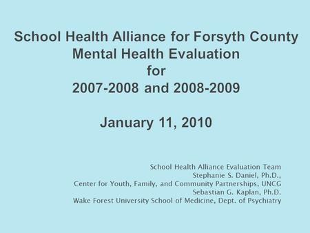 School Health Alliance for Forsyth County Mental Health Evaluation for 2007-2008 and 2008-2009 January 11, 2010 School Health Alliance Evaluation Team.