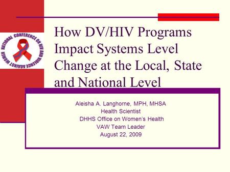 How DV/HIV Programs Impact Systems Level Change at the Local, State and National Level Aleisha A. Langhorne, MPH, MHSA Health Scientist DHHS Office on.
