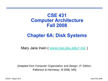CSE431 Chapter 6A.1Irwin, PSU, 2008 CSE 431 Computer Architecture Fall 2008 Chapter 6A: Disk Systems Mary Jane Irwin ( www.cse.psu.edu/~mji )www.cse.psu.edu/~mji.