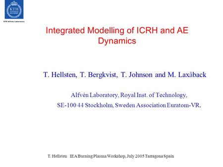 T. Hellsten IEA Burning Plasma Workshop, July 2005 Tarragona Spain Integrated Modelling of ICRH and AE Dynamics T. Hellsten, T. Bergkvist, T. Johnson and.