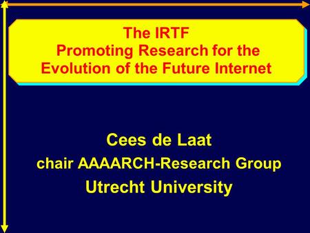 The IRTF Promoting Research for the Evolution of the Future Internet Cees de Laat chair AAAARCH-Research Group Utrecht University.