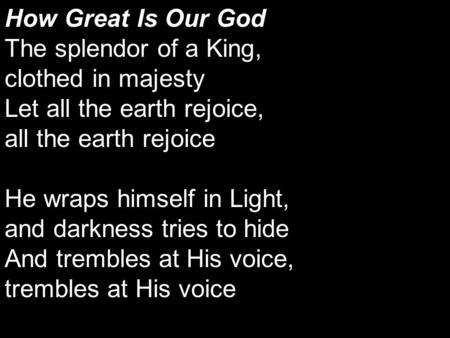 How Great Is Our God The splendor of a King, clothed in majesty Let all the earth rejoice, all the earth rejoice He wraps himself in Light, and darkness.