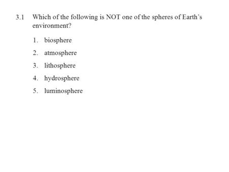 Which of the following is NOT one of the spheres of Earth’s environment? 1.biosphere 2.atmosphere 3.lithosphere 4.hydrosphere 5.luminosphere 3.1.