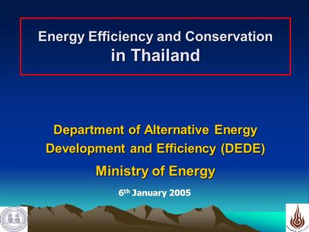 1 Energy Efficiency and Conservation in Thailand Department of Alternative Energy Development and Efficiency (DEDE) Ministry of Energy 6 th January 2005.