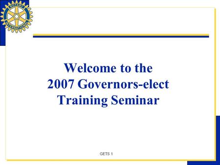 GETS 1 Welcome to the 2007 Governors-elect Training Seminar.