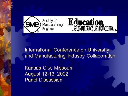 International Conference on University and Manufacturing Industry Collaboration Kansas City, Missouri August 12-13, 2002 Panel Discussion.