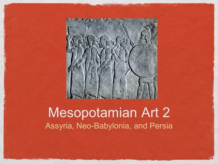 Mesopotamian Art 2 Assyria, Neo-Babylonia, and Persia.
