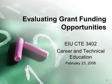 1 Evaluating Grant Funding Opportunities EIU CTE 3402 Career and Technical Education February 23, 2006.