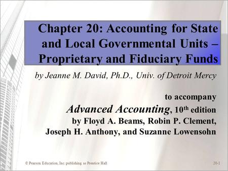 © Pearson Education, Inc. publishing as Prentice Hall20-1 Chapter 20: Accounting for State and Local Governmental Units – Proprietary and Fiduciary Funds.