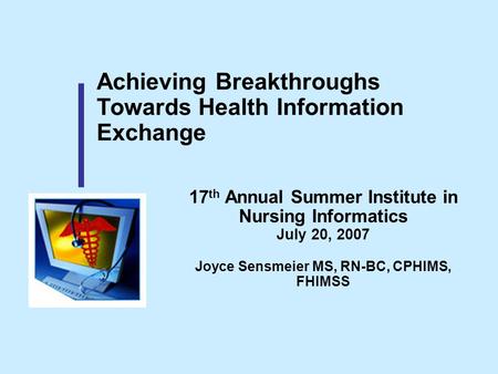 Achieving Breakthroughs Towards Health Information Exchange 17 th Annual Summer Institute in Nursing Informatics July 20, 2007 Joyce Sensmeier MS, RN-BC,