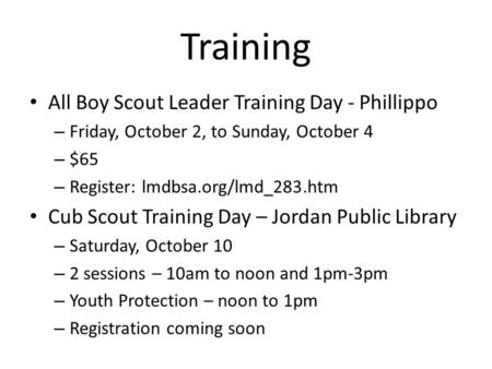 Training All Boy Scout Leader Training Day - Phillippo – Friday, October 2, to Sunday, October 4 – $65 – Register: lmdbsa.org/lmd_283.htm Cub Scout Training.